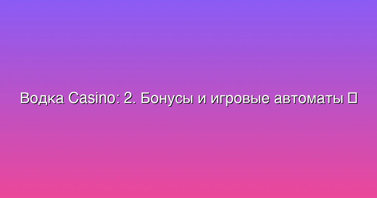 2. Бонусы и игровые автоматы