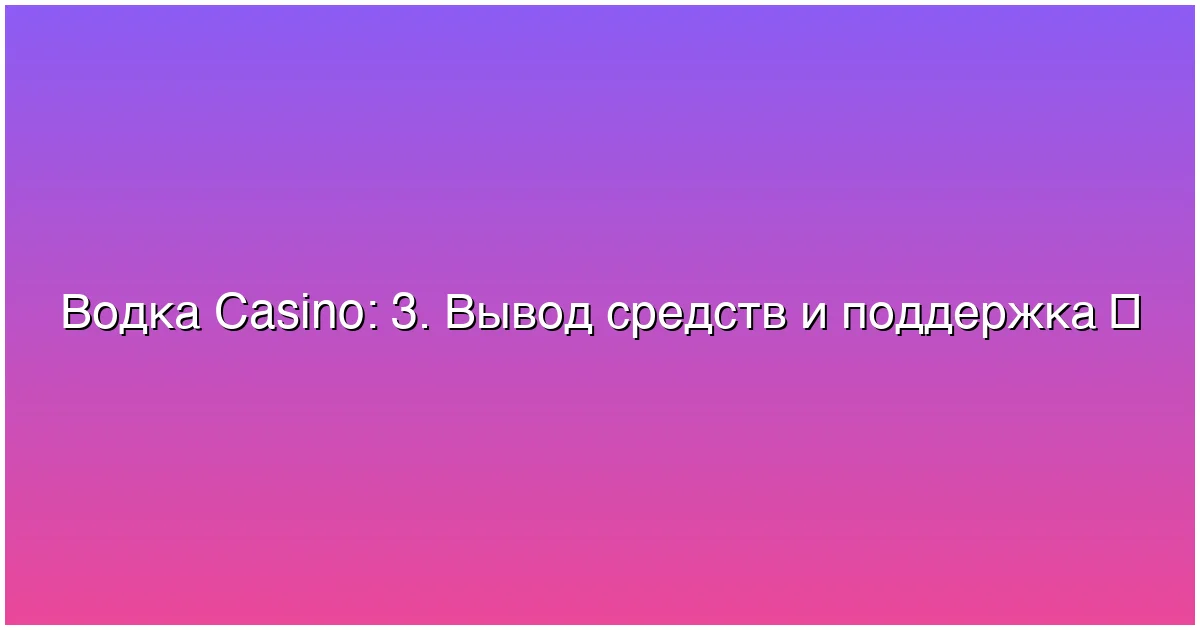3. Вывод средств и поддержка